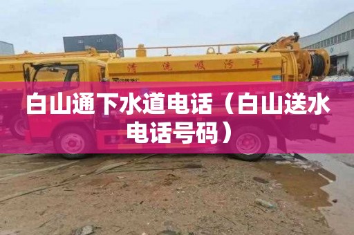 白山通下水道电话（白山送水电话号码）