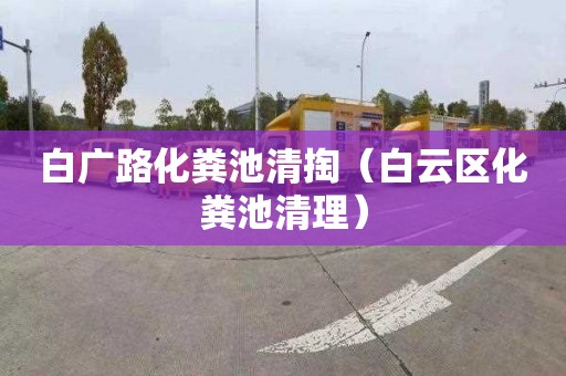 白广路化粪池清掏（白云区化粪池清理）