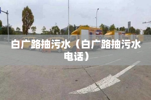 白广路抽污水（白广路抽污水电话）