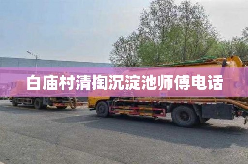 白庙村清掏沉淀池师傅电话