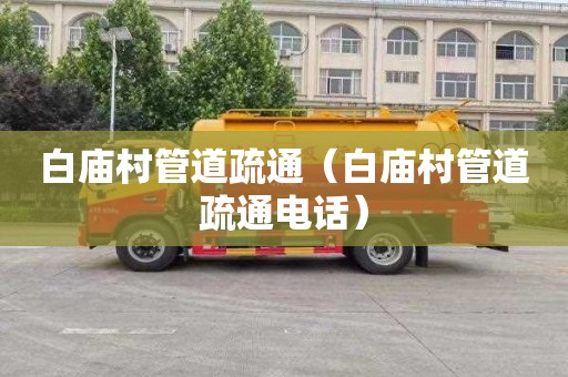 白庙村管道疏通（白庙村管道疏通电话）