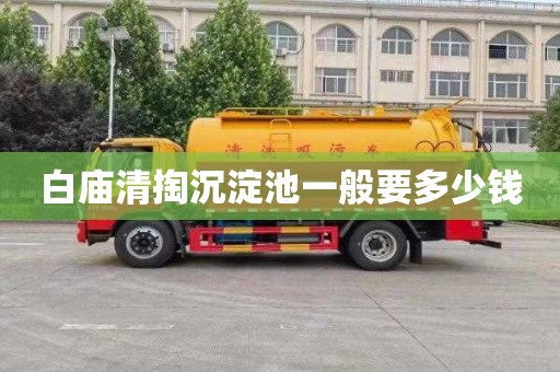白庙清掏沉淀池一般要多少钱