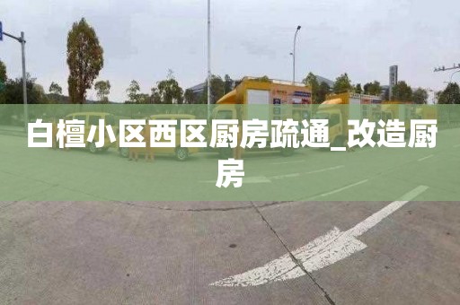 白檀小区西区厨房疏通_改造厨房