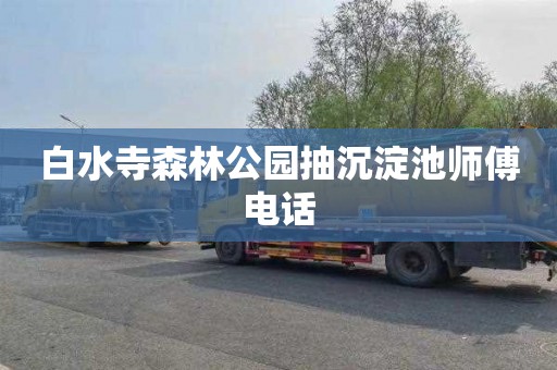 白水寺森林公园抽沉淀池师傅电话