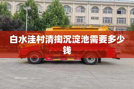 白水洼村清掏沉淀池需要多少钱
