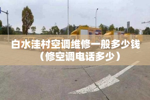 白水洼村空调维修一般多少钱（修空调电话多少）