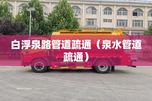 白浮泉路管道疏通（泉水管道疏通）