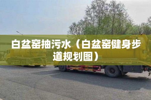 白盆窑抽污水（白盆窑健身步道规划图）