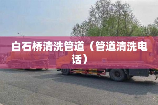 白石桥清洗管道（管道清洗电话）