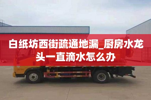 白纸坊西街疏通地漏_厨房水龙头一直滴水怎么办