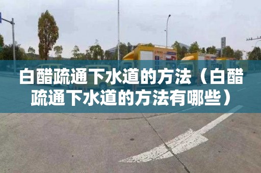 白醋疏通下水道的方法（白醋疏通下水道的方法有哪些）