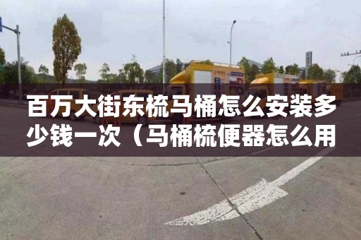 百万大街东梳马桶怎么安装多少钱一次（马桶梳便器怎么用）