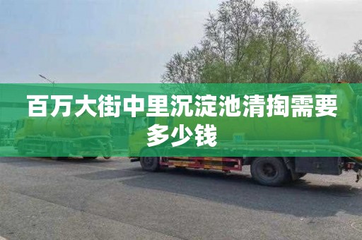 百万大街中里沉淀池清掏需要多少钱