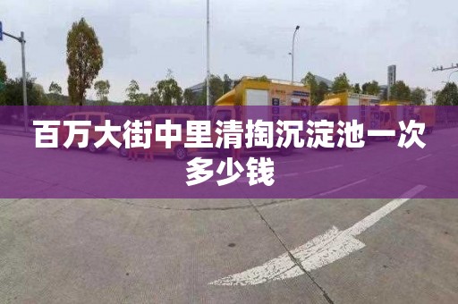 百万大街中里清掏沉淀池一次多少钱