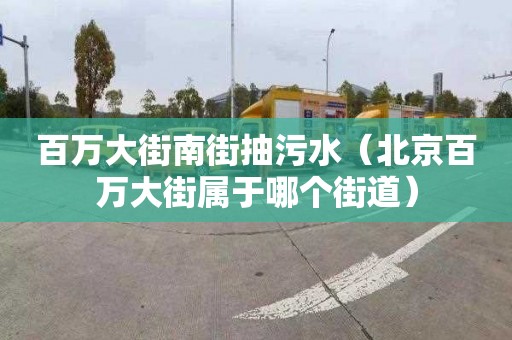 百万大街南街抽污水（北京百万大街属于哪个街道）