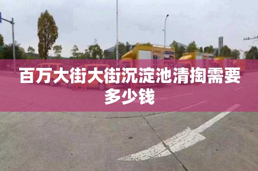 百万大街大街沉淀池清掏需要多少钱