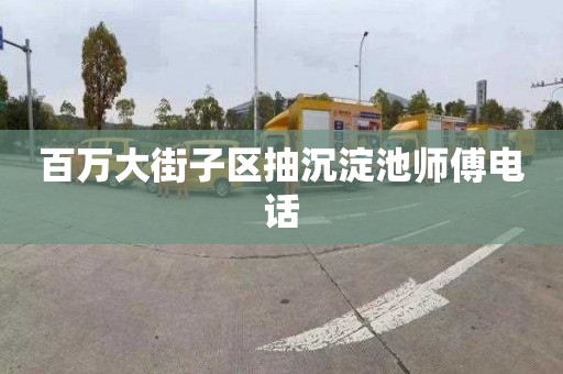 百万大街子区抽沉淀池师傅电话