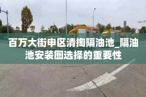 百万大街申区清掏隔油池_隔油池安装图选择的重要性