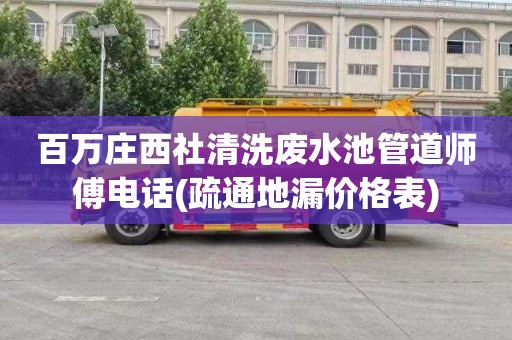 百万庄西社清洗废水池管道师傅电话(疏通地漏价格表)