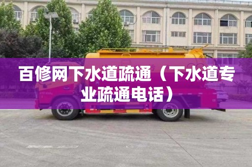 百修网下水道疏通（下水道专业疏通电话）