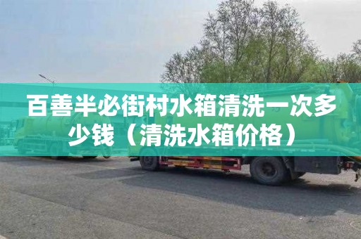 百善半必街村水箱清洗一次多少钱（清洗水箱价格）