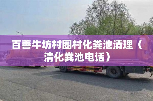 百善牛坊村圈村化粪池清理（清化粪池电话）
