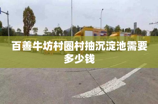 百善牛坊村圈村抽沉淀池需要多少钱