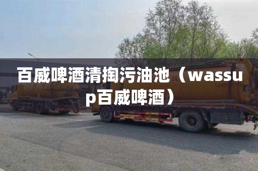 百威啤酒清掏污油池（wassup百威啤酒）