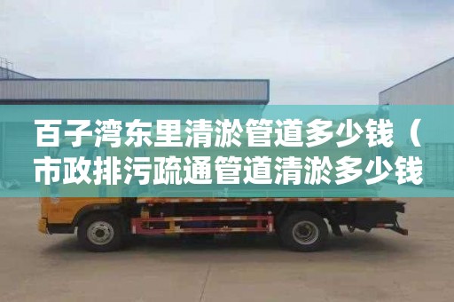 百子湾东里清淤管道多少钱（市政排污疏通管道清淤多少钱一米）
