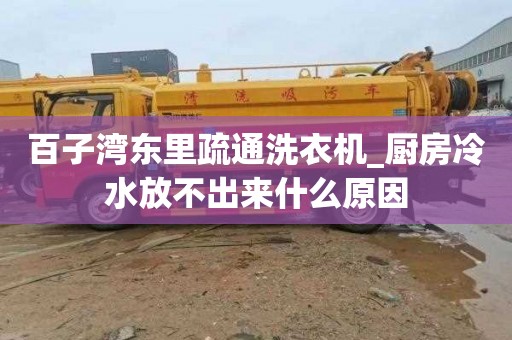 百子湾东里疏通洗衣机_厨房冷水放不出来什么原因
