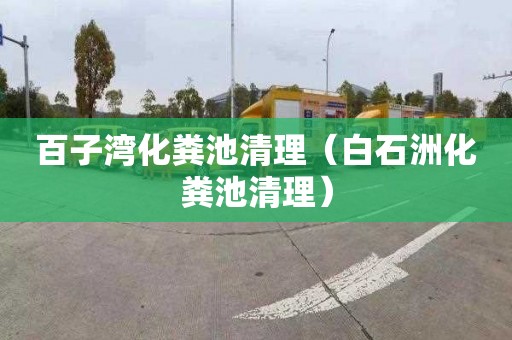百子湾化粪池清理（白石洲化粪池清理）