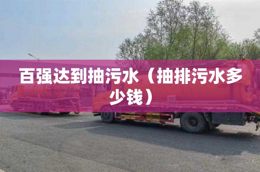 百强达到抽污水（抽排污水多少钱）