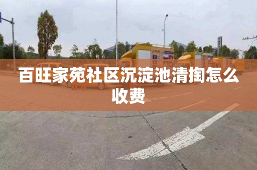 百旺家苑社区沉淀池清掏怎么收费