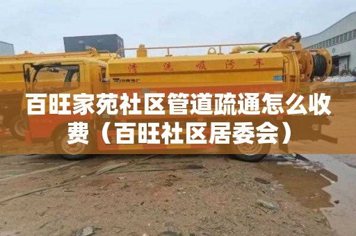 百旺家苑社区管道疏通怎么收费（百旺社区居委会）
