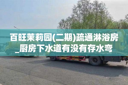 百旺茉莉园(二期)疏通淋浴房_厨房下水道有没有存水弯