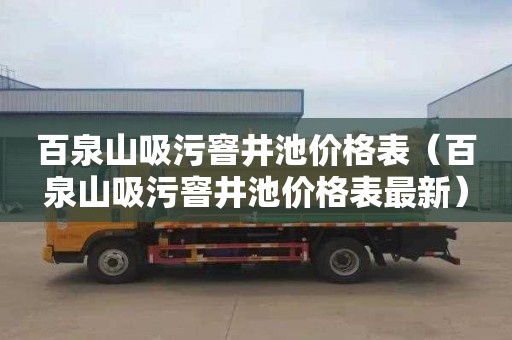 百泉山吸污窨井池价格表（百泉山吸污窨井池价格表最新）