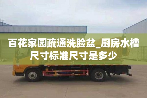百花家园疏通洗脸盆_厨房水槽尺寸标准尺寸是多少