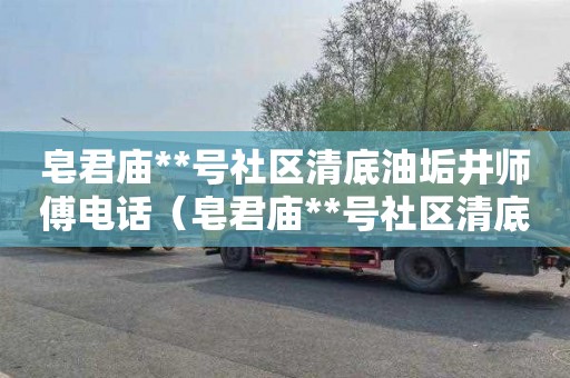 皂君庙**号社区清底油垢井师傅电话（皂君庙**号社区清底油垢井师傅电话）