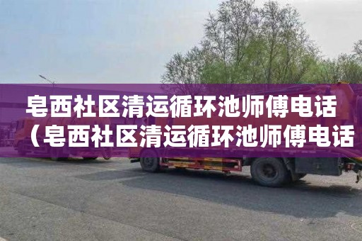 皂西社区清运循环池师傅电话（皂西社区清运循环池师傅电话号码）
