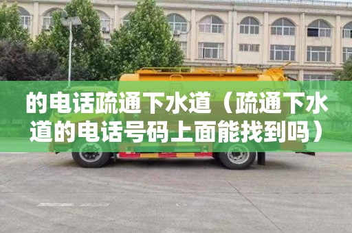 的电话疏通下水道（疏通下水道的电话号码上面能找到吗）