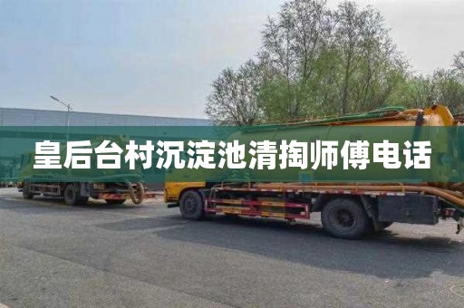 皇后台村沉淀池清掏师傅电话