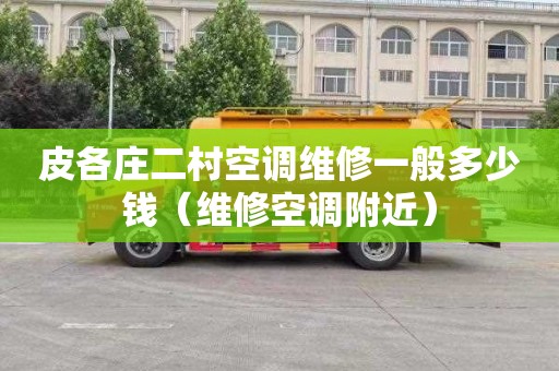 皮各庄二村空调维修一般多少钱（维修空调附近）