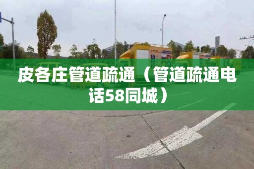 皮各庄管道疏通（管道疏通电话58同城）