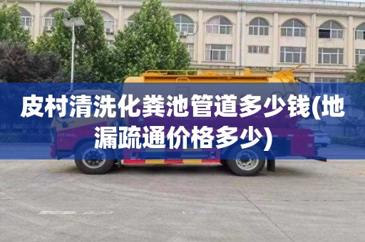 皮村清洗化粪池管道多少钱(地漏疏通价格多少)