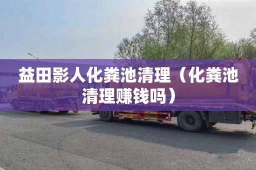 益田影人化粪池清理（化粪池清理赚钱吗）