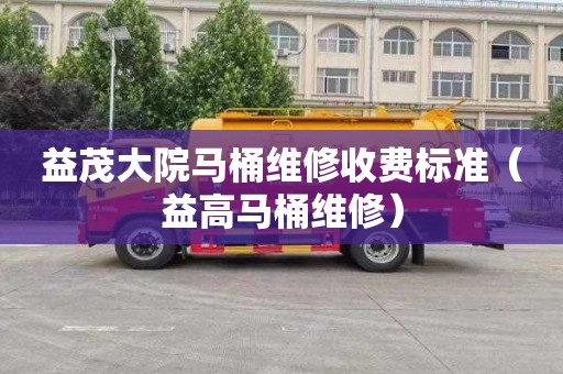 益茂大院马桶维修收费标准（益高马桶维修）