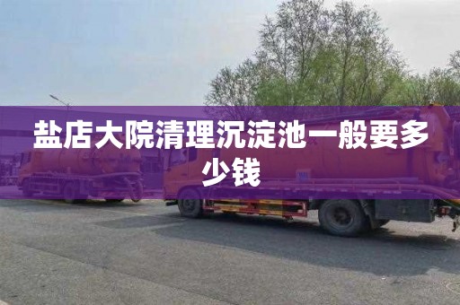 盐店大院清理沉淀池一般要多少钱
