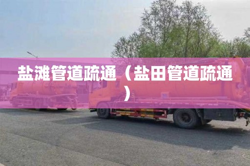 盐滩管道疏通（盐田管道疏通）