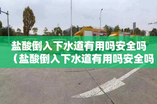 盐酸倒入下水道有用吗安全吗（盐酸倒入下水道有用吗安全吗视频）