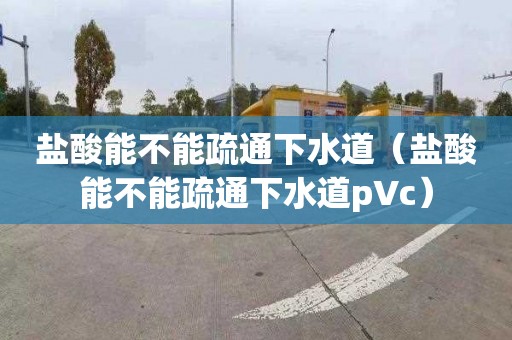 盐酸能不能疏通下水道（盐酸能不能疏通下水道pVc）